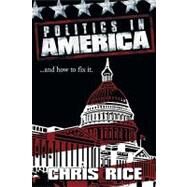 Politics in America: And How to Fix It. by Rice, Chris, 9781449099350