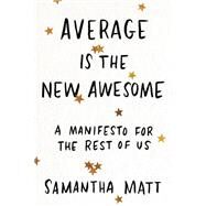 Average is the New Awesome A Manifesto for the Rest of Us by Matt, Samantha, 9781580059350