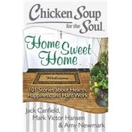 Chicken Soup for the Soul: Home Sweet Home 101 Stories about Hearth, Happiness, and Hard Work by Canfield, Jack; Hansen, Mark Victor; Newmark, Amy, 9781611599350