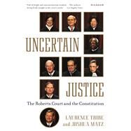 Uncertain Justice The Roberts Court and the Constitution by Tribe, Laurence; Matz, Joshua, 9781250069351