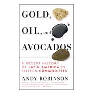 Gold, Oil and Avocados A Recent History of Latin America in Sixteen Commodities by Robinson, Andy, 9781612199351
