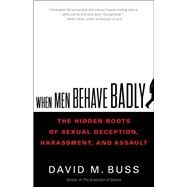 When Men Behave Badly The Hidden Roots of Sexual Deception, Harassment, and Assault by Buss, David, 9780316419352