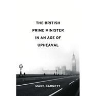 The British Prime Minister in an Age of Upheaval by Garnett, Mark, 9781509539352