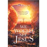 We Would See Jesus by Leach, Jay R., 9781490799353