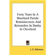 Forty Years in a Moorland Parish : Reminiscences and Researches in Danby in Cleveland by Atkinson, J. C., 9781428649354