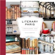 Literary Paris A Photographic Tour (Paris Photography Book, Books About Paris, Paris Coffee Table Book) by Robertson, Nichole, 9781452169354
