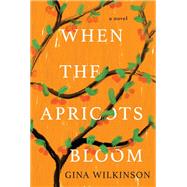 When the Apricots Bloom A Novel of Riveting and Evocative Fiction by Wilkinson, Gina, 9781496729354