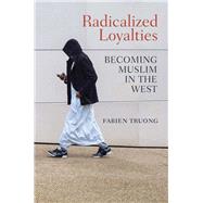 Radicalized Loyalties Becoming Muslim in the West by Truong, Fabien; Ackerman, Seth, 9781509519354