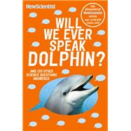 Will We Ever Speak Dolphin? And 130 other science questions answered by New Scientist, 9781529309355