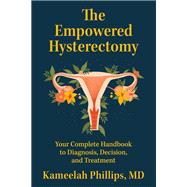 The Empowered Hysterectomy Your Complete Handbook to Diagnosis, Decision, and Treatment by Phillips, Kameelah, 9781538769355