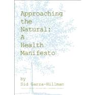 Approaching the Natural A Health Manifesto by Garza-Hillman, Sid; Stone, Biz, 9781937359355