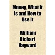 Money, What It Is and How to Use It by Hayward, William R., 9780217789356