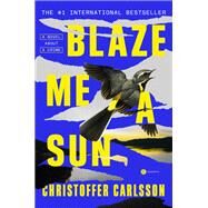 Blaze Me a Sun A Novel About a Crime by Carlsson, Christoffer; Willson-Broyles, Rachel, 9780593449356
