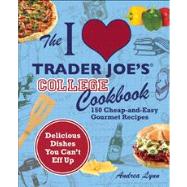 The I Love Trader Joe's College Cookbook 150 Cheap and Easy Gourmet Recipes by Lynn, Andrea, 9781569759356