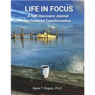 LIFE IN FOCUS A Self-Discovery Journal for Powerful Transformation by Rogers PhD, Marie T, 9798350919356