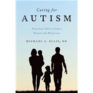 Caring for Autism Practical Advice from a Parent and Physician by Ellis, Michael A., 9780190259358