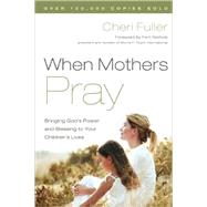 When Mothers Pray Bringing God's Power and Blessing to Your Children's Lives by FULLER, CHERI, 9781576739358