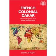 French Colonial Dakar The morphogenesis of an African regional capital by Bigon, Liora; Ricou, Xavier, 9780719099359