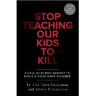 Stop Teaching Our Kids To Kill, Revised and Updated Edition A Call to Action Against TV, Movie & Video Game Violence by Grossman, Dave; Degaetano, Gloria, 9780804139359