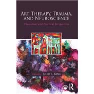 Art Therapy, Trauma, and Neuroscience: Theoretical and Practical Perspectives by King; Juliet L., 9781138839359