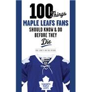 100 Things Maple Leafs Fans Should Know & Do Before They Die by Leonetti, Michael; Patskou, Paul; Osborne, Mark, 9781600789359