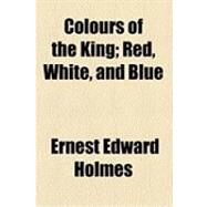 Colours of the King: Red, White, and Blue by Holmes, Ernest Edward, 9781154499360