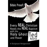 Bible Proof : Every Real Christian Needs the Real Baptism with the Holy Ghost and Power by Rouse, Ted, 9781607919360