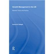 Growth Management in the US: Between Theory and Practice by Pallagst,Karina, 9780815389361