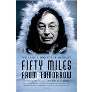 Fifty Miles from Tomorrow A Memoir of Alaska and the Real People by Hensley, William L. Iggiagruk, 9780312429362