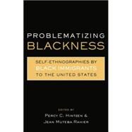 Problematizing Blackness: Self Ethnographies by Black Immigrants to the United States by Rahier,Jean Muteba, 9780415869362