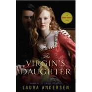 The Virgin's Daughter A Tudor Legacy Novel by Andersen, Laura, 9780804179362