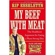 My Beef with Meat The Healthiest Argument for Eating a Plant-Strong Diet--Plus 140 New Engine 2 Recipes by Esselstyn, Rip, 9781455509362