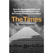 The Times How the Newspaper of Record Survived Scandal, Scorn, and the Transformation of Journalism by Nagourney, Adam, 9780451499363
