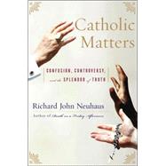 Catholic Matters Confusion, Controversy, and the Splendor of Truth by Neuhaus, Richard John, 9780465049363