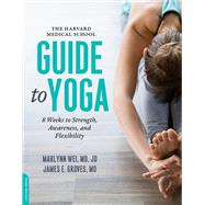 The Harvard Medical School Guide to Yoga 8 Weeks to Strength, Awareness, and Flexibility by Wei, Marlynn; Groves, James E., 9780738219363
