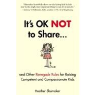 It's Ok Not to Share : And Other Renegade Rules for Raising Competent and Compassionate Kids by Shumaker, Heather, 9781585429363
