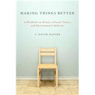 Making Things Better A Workbook on Ritual, Cultural Values, and Environmental Behavior by Napier, A. David, 9780199969364
