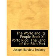 World and Its People Book Xii Porto Rico : The Land of the Rich Port by Seabury, Joseph Bartlett, 9780554689364