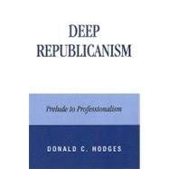Deep Republicanism Prelude to Professionalism by Hodges, Donald C., 9780739129364