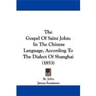 Gospel of Saint John : In the Chinese Language, According to the Dialect of Shanghai (1853) by John, the Apostle, Saint; Summers, James, 9781104269364