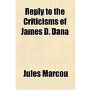 Reply to the Criticisms of James D. Dana by Marcou, Jules; Dana, James Dwight, 9781154529364