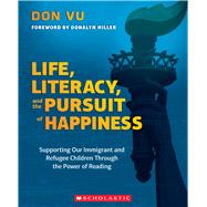 Life, Literacy, and the Pursuit of Happiness Supporting Our Immigrant and Refugee Children Through the Power of Reading by Vu, Don, 9781338769364