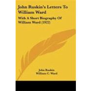 John Ruskin's Letters to William Ward : With A Short Biography of William Ward (1922) by Ruskin, John; Ward, William C. (CON); Brooks, Alfred Mansfield (CON), 9781437079364