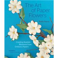 The Art of Paper Flowers Creating Realistic Blossoms from Ordinary Papers by Pearce, Bobby; O'Donnell, Rosie, 9781589239364