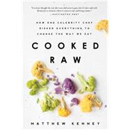 Cooked Raw How One Celebrity Chef Risked Everything to Change the Way We Eat by Kenney, Matthew, 9781939629364