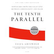 The Tenth Parallel Dispatches from the Fault Line Between Christianity and Islam by Griswold, Eliza, 9780312569365
