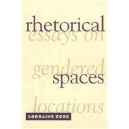 Rhetorical Spaces: Essays on Gendered Locations by Code,Lorraine, 9780415909365