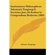 Institutiones Philosophicae Salvatoris Tongiorgi E Societate Jesu Ab Eodem in Compendium Redactae by Tongiorgi, Salvator, 9781104259365