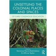 Unsettling the Colonial Places and Spaces of Early Childhood Education by Pacini-Ketchabaw; Veronica, 9781138779365