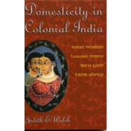Domesticity in Colonial India What Women Learned When Men Gave Them Advice by Walsh, Judith E., 9780742529366